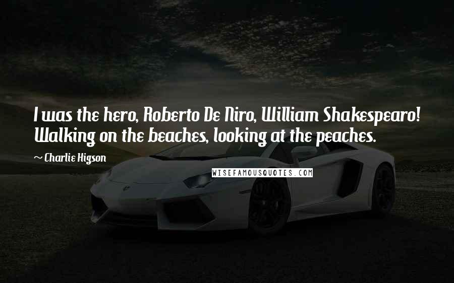 Charlie Higson Quotes: I was the hero, Roberto De Niro, William Shakespearo! Walking on the beaches, looking at the peaches.