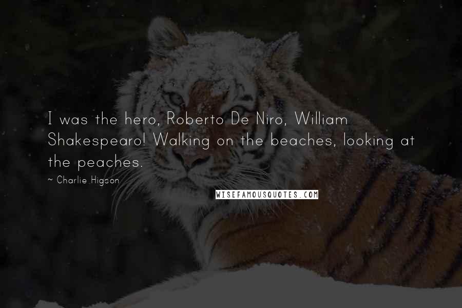 Charlie Higson Quotes: I was the hero, Roberto De Niro, William Shakespearo! Walking on the beaches, looking at the peaches.