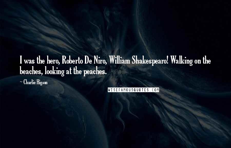 Charlie Higson Quotes: I was the hero, Roberto De Niro, William Shakespearo! Walking on the beaches, looking at the peaches.