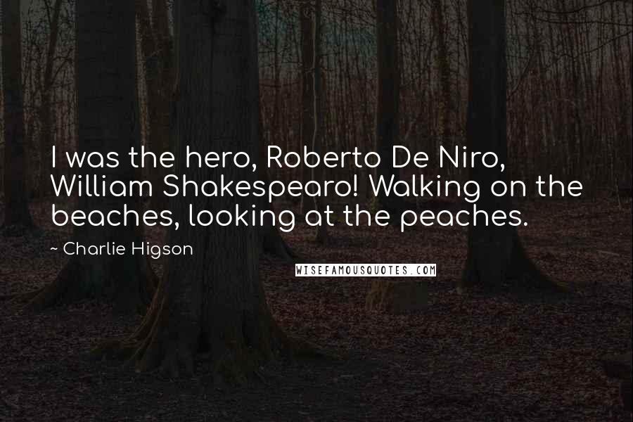 Charlie Higson Quotes: I was the hero, Roberto De Niro, William Shakespearo! Walking on the beaches, looking at the peaches.