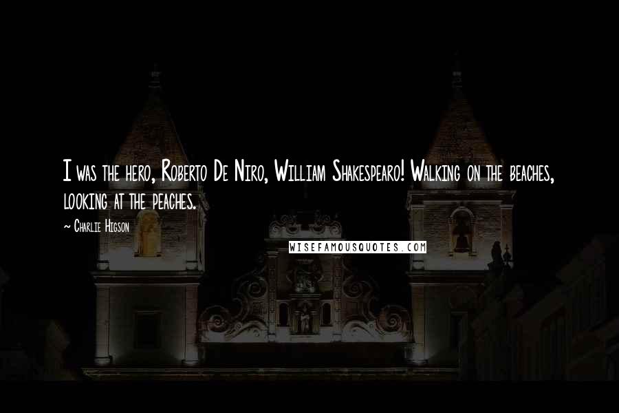 Charlie Higson Quotes: I was the hero, Roberto De Niro, William Shakespearo! Walking on the beaches, looking at the peaches.
