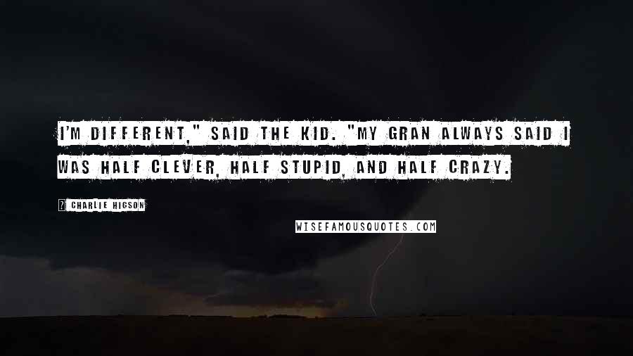 Charlie Higson Quotes: I'm different," said the Kid. "My gran always said I was half clever, half stupid, and half crazy.