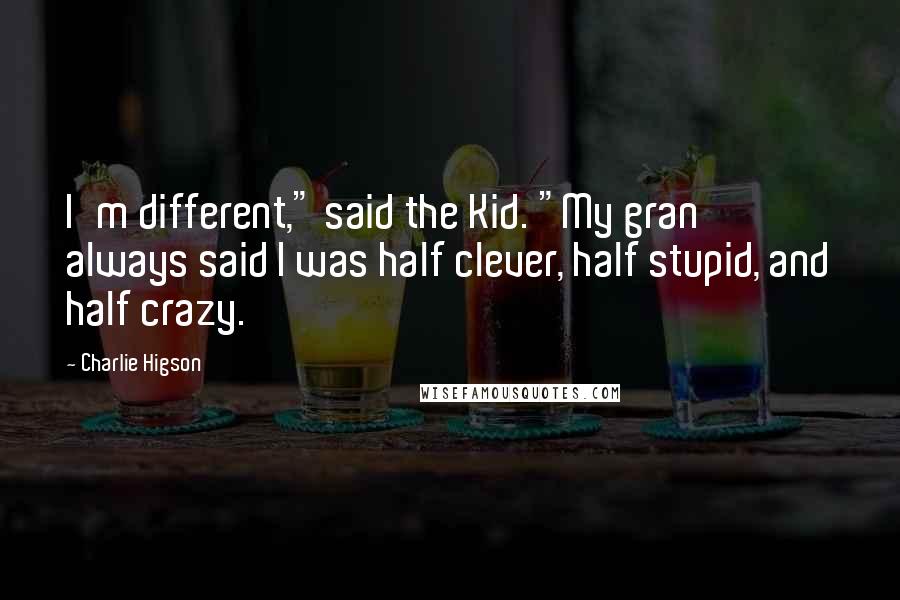 Charlie Higson Quotes: I'm different," said the Kid. "My gran always said I was half clever, half stupid, and half crazy.