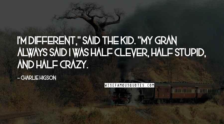 Charlie Higson Quotes: I'm different," said the Kid. "My gran always said I was half clever, half stupid, and half crazy.