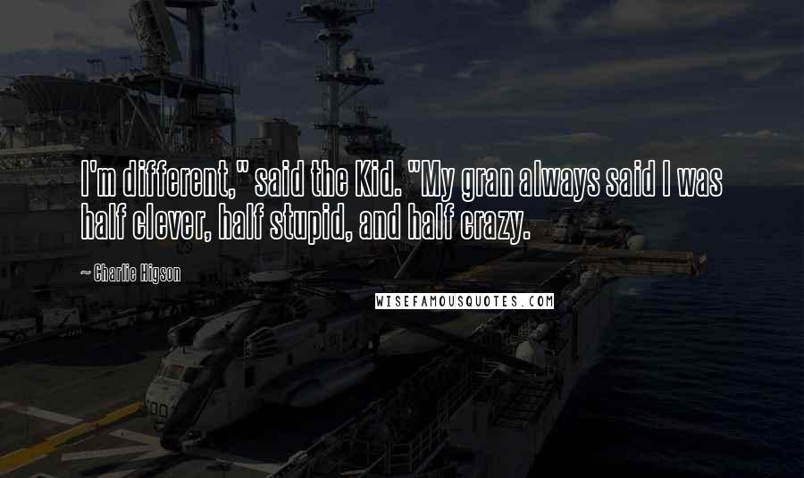 Charlie Higson Quotes: I'm different," said the Kid. "My gran always said I was half clever, half stupid, and half crazy.