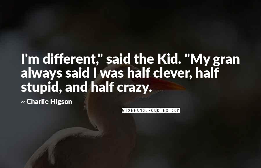 Charlie Higson Quotes: I'm different," said the Kid. "My gran always said I was half clever, half stupid, and half crazy.