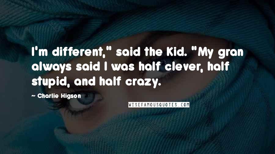 Charlie Higson Quotes: I'm different," said the Kid. "My gran always said I was half clever, half stupid, and half crazy.