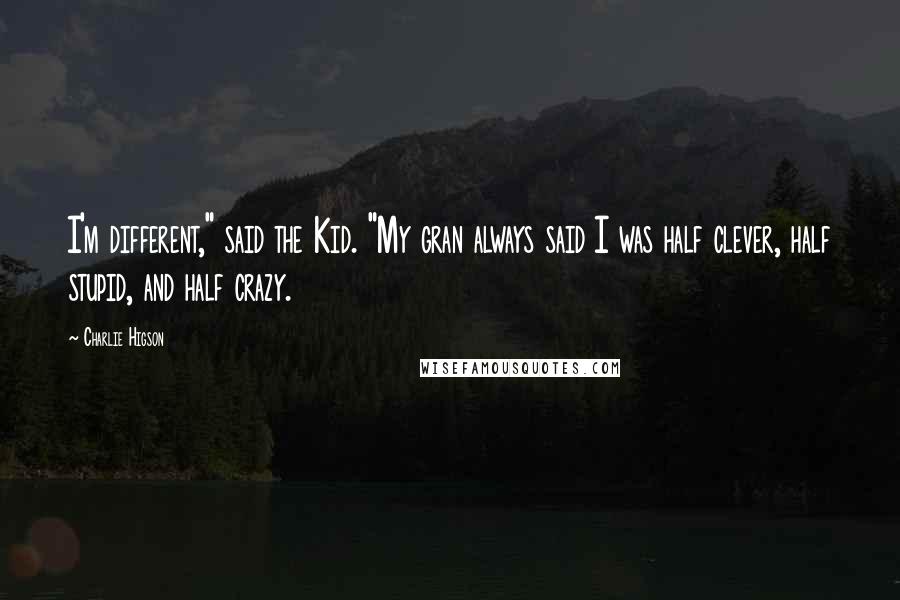 Charlie Higson Quotes: I'm different," said the Kid. "My gran always said I was half clever, half stupid, and half crazy.