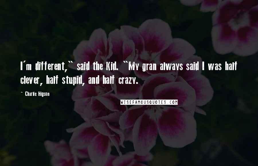 Charlie Higson Quotes: I'm different," said the Kid. "My gran always said I was half clever, half stupid, and half crazy.