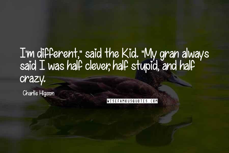 Charlie Higson Quotes: I'm different," said the Kid. "My gran always said I was half clever, half stupid, and half crazy.