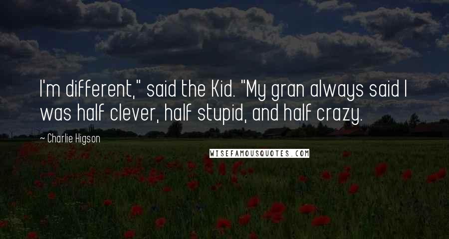 Charlie Higson Quotes: I'm different," said the Kid. "My gran always said I was half clever, half stupid, and half crazy.