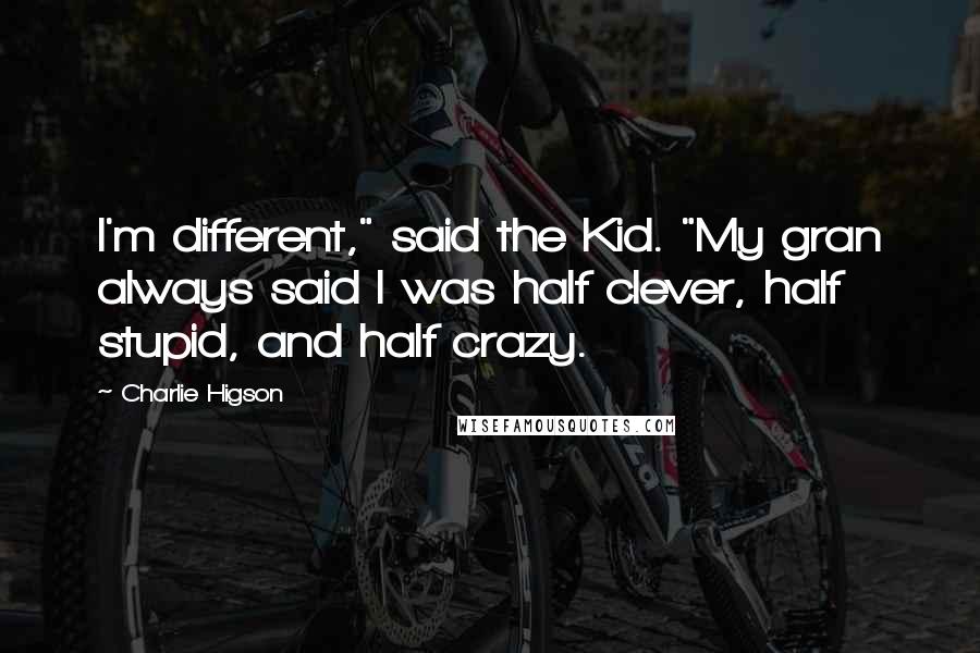 Charlie Higson Quotes: I'm different," said the Kid. "My gran always said I was half clever, half stupid, and half crazy.