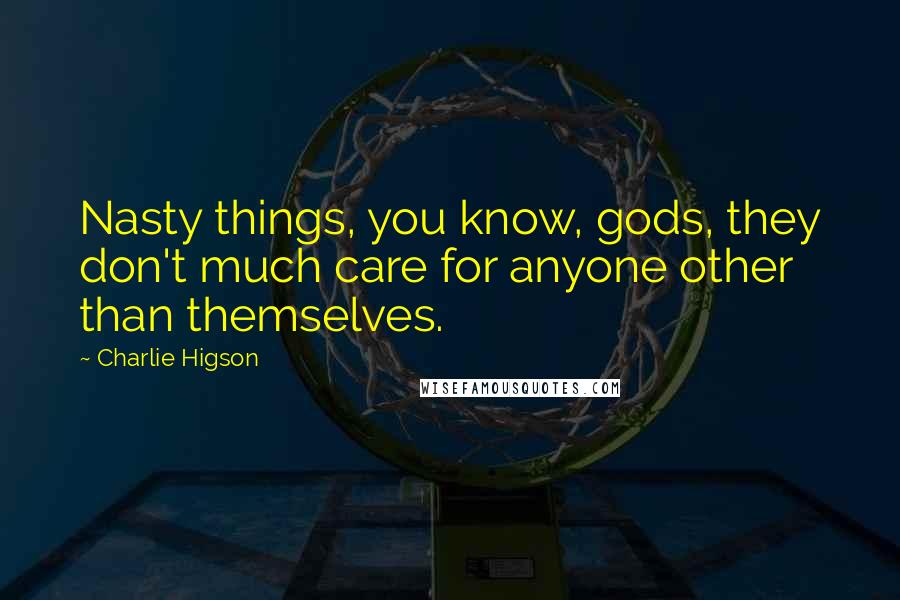 Charlie Higson Quotes: Nasty things, you know, gods, they don't much care for anyone other than themselves.