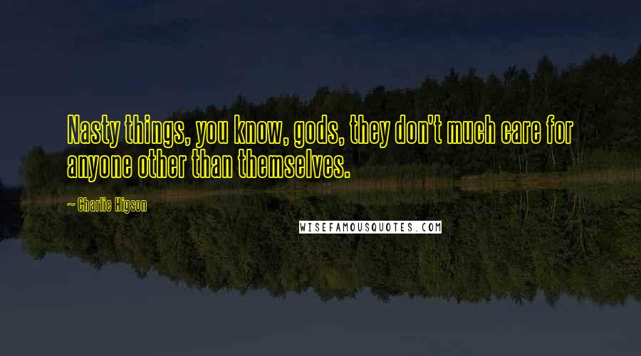 Charlie Higson Quotes: Nasty things, you know, gods, they don't much care for anyone other than themselves.