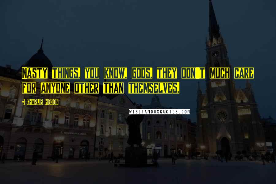 Charlie Higson Quotes: Nasty things, you know, gods, they don't much care for anyone other than themselves.