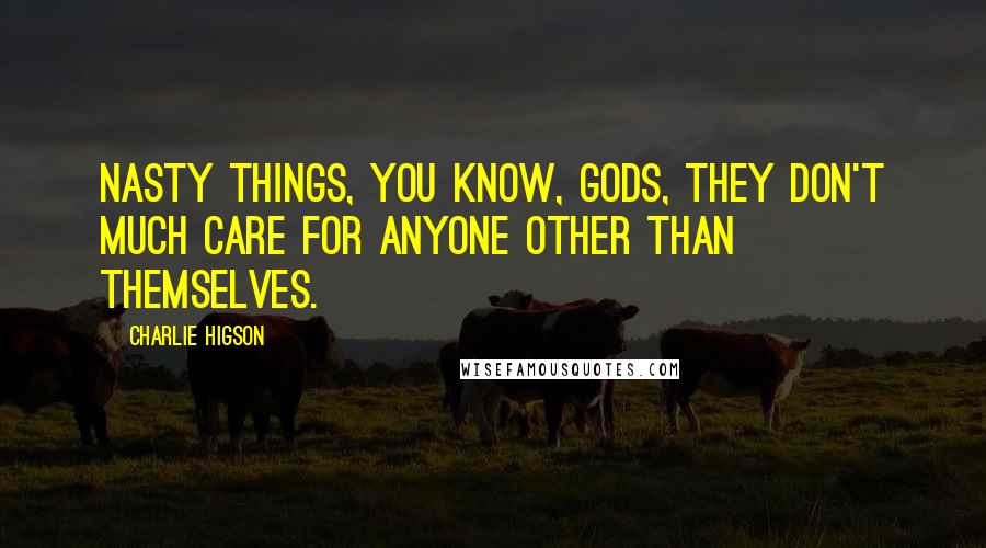 Charlie Higson Quotes: Nasty things, you know, gods, they don't much care for anyone other than themselves.