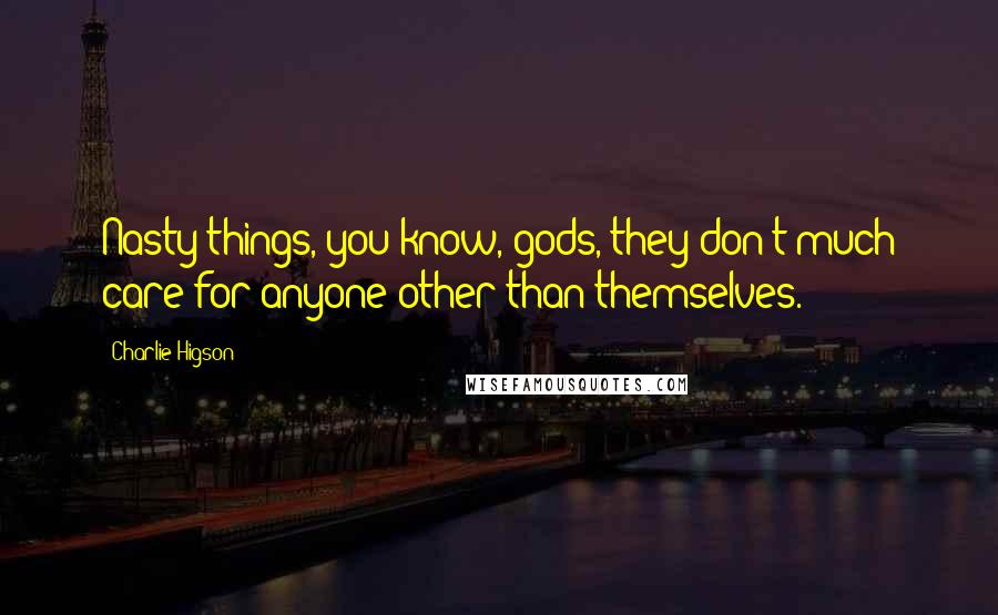 Charlie Higson Quotes: Nasty things, you know, gods, they don't much care for anyone other than themselves.