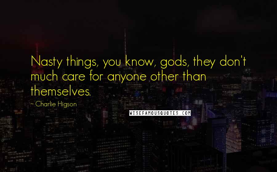 Charlie Higson Quotes: Nasty things, you know, gods, they don't much care for anyone other than themselves.