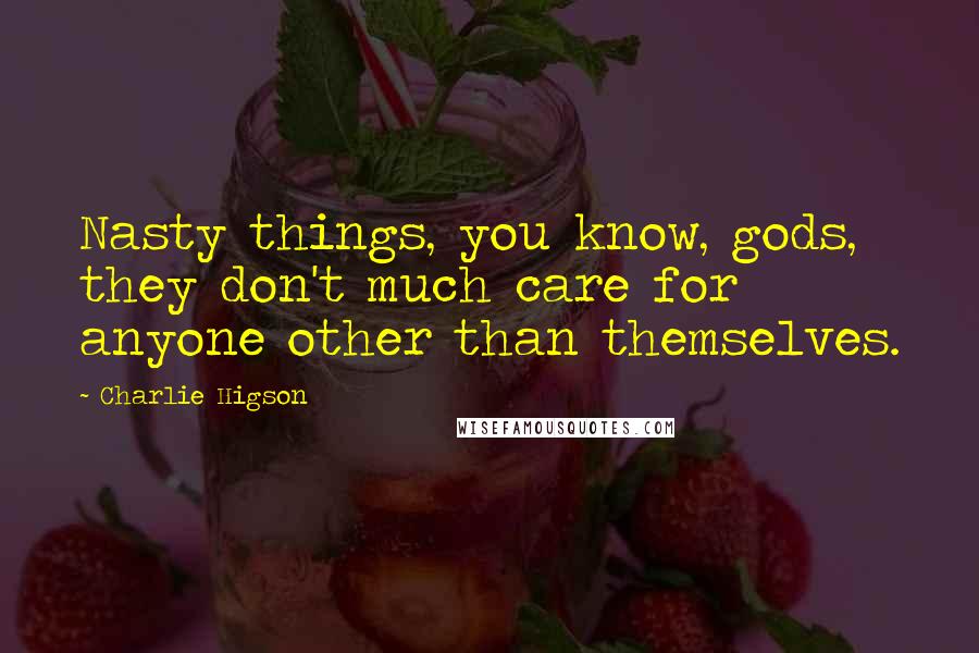 Charlie Higson Quotes: Nasty things, you know, gods, they don't much care for anyone other than themselves.