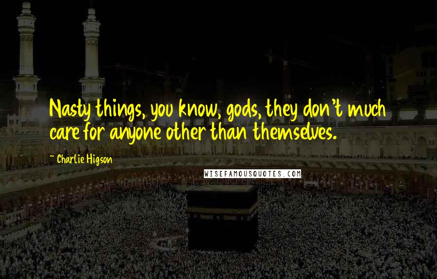 Charlie Higson Quotes: Nasty things, you know, gods, they don't much care for anyone other than themselves.