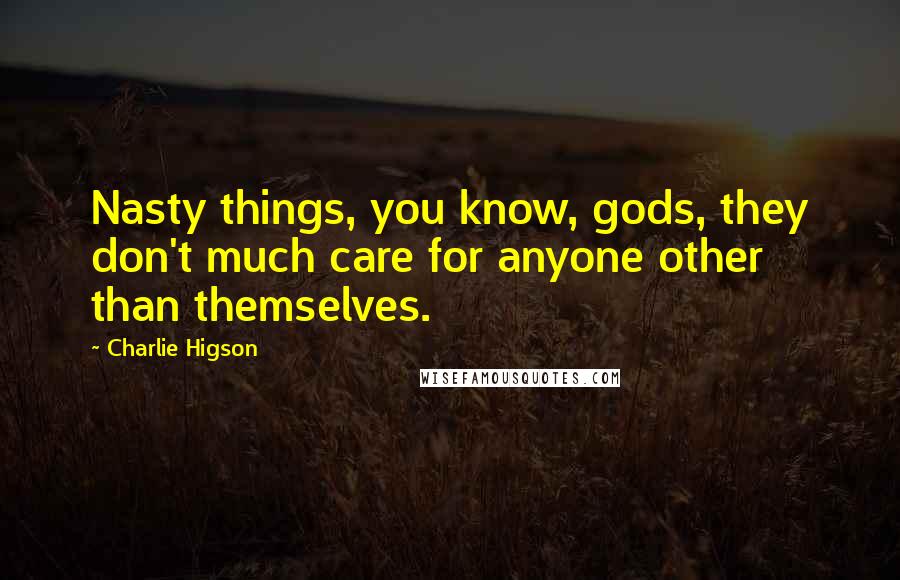 Charlie Higson Quotes: Nasty things, you know, gods, they don't much care for anyone other than themselves.