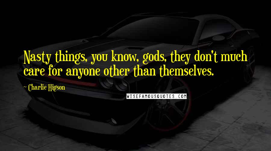 Charlie Higson Quotes: Nasty things, you know, gods, they don't much care for anyone other than themselves.