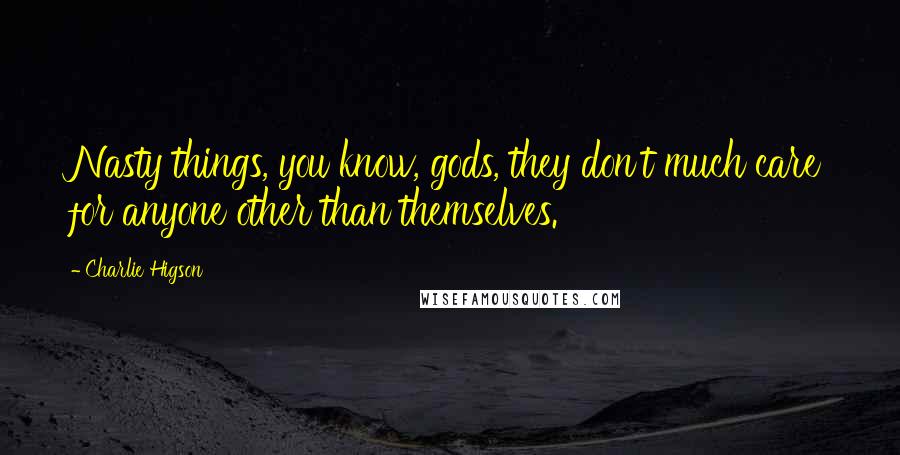 Charlie Higson Quotes: Nasty things, you know, gods, they don't much care for anyone other than themselves.