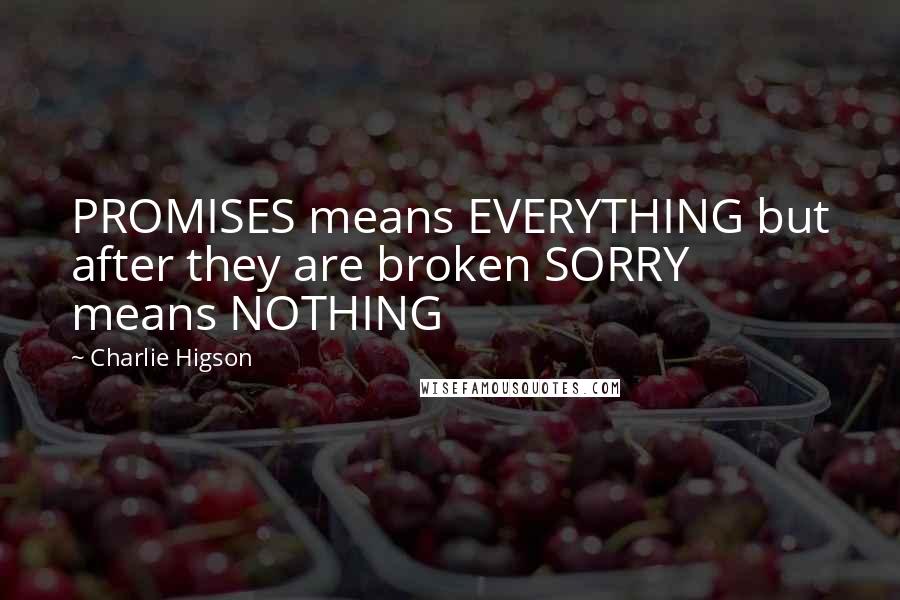 Charlie Higson Quotes: PROMISES means EVERYTHING but after they are broken SORRY means NOTHING