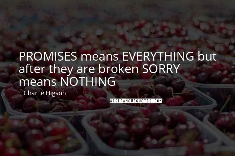 Charlie Higson Quotes: PROMISES means EVERYTHING but after they are broken SORRY means NOTHING