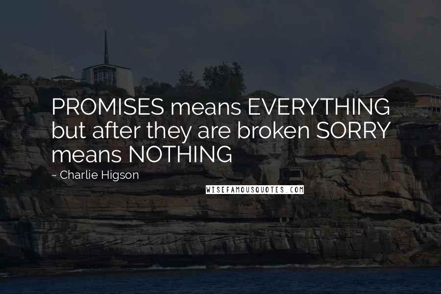 Charlie Higson Quotes: PROMISES means EVERYTHING but after they are broken SORRY means NOTHING