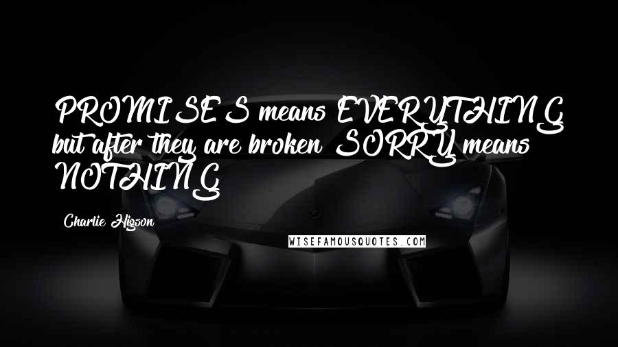 Charlie Higson Quotes: PROMISES means EVERYTHING but after they are broken SORRY means NOTHING