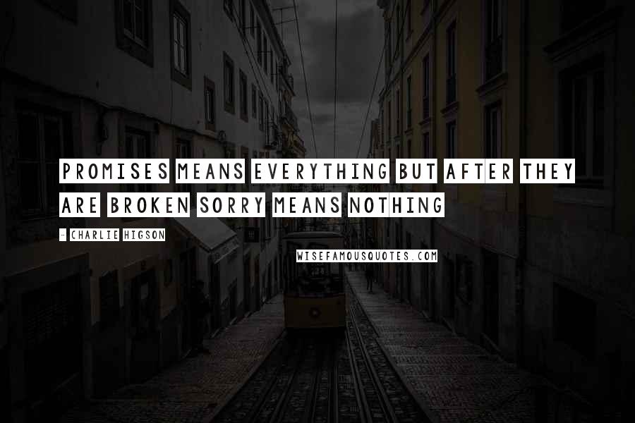 Charlie Higson Quotes: PROMISES means EVERYTHING but after they are broken SORRY means NOTHING