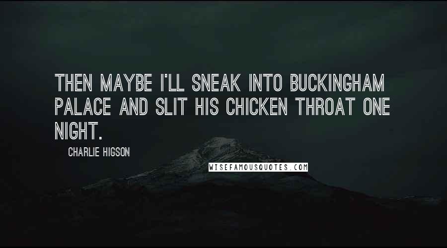 Charlie Higson Quotes: Then maybe I'll sneak into Buckingham Palace and slit his chicken throat one night.