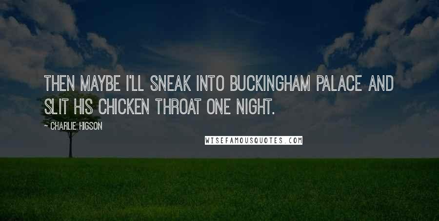 Charlie Higson Quotes: Then maybe I'll sneak into Buckingham Palace and slit his chicken throat one night.