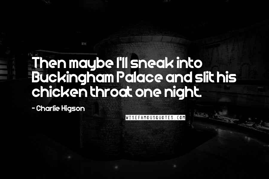 Charlie Higson Quotes: Then maybe I'll sneak into Buckingham Palace and slit his chicken throat one night.