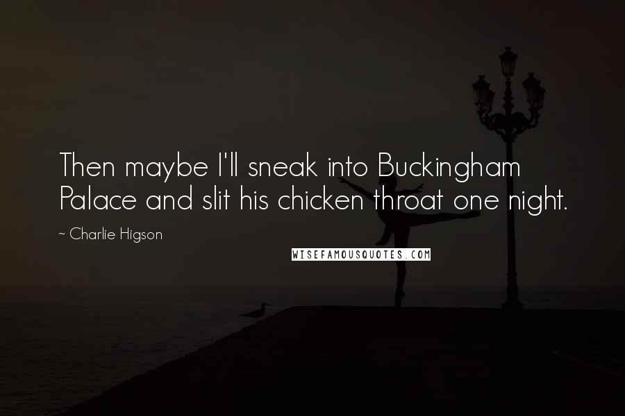 Charlie Higson Quotes: Then maybe I'll sneak into Buckingham Palace and slit his chicken throat one night.