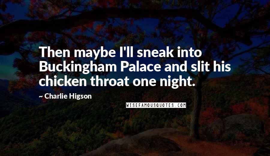 Charlie Higson Quotes: Then maybe I'll sneak into Buckingham Palace and slit his chicken throat one night.