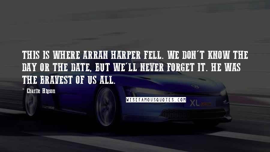 Charlie Higson Quotes: THIS IS WHERE ARRAN HARPER FELL. WE DON'T KNOW THE DAY OR THE DATE, BUT WE'LL NEVER FORGET IT. HE WAS THE BRAVEST OF US ALL.