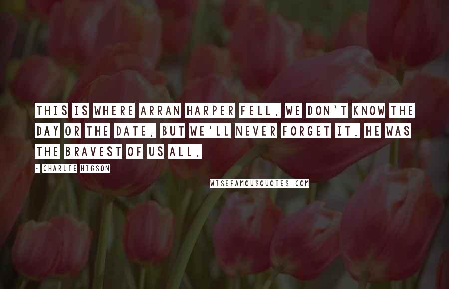Charlie Higson Quotes: THIS IS WHERE ARRAN HARPER FELL. WE DON'T KNOW THE DAY OR THE DATE, BUT WE'LL NEVER FORGET IT. HE WAS THE BRAVEST OF US ALL.