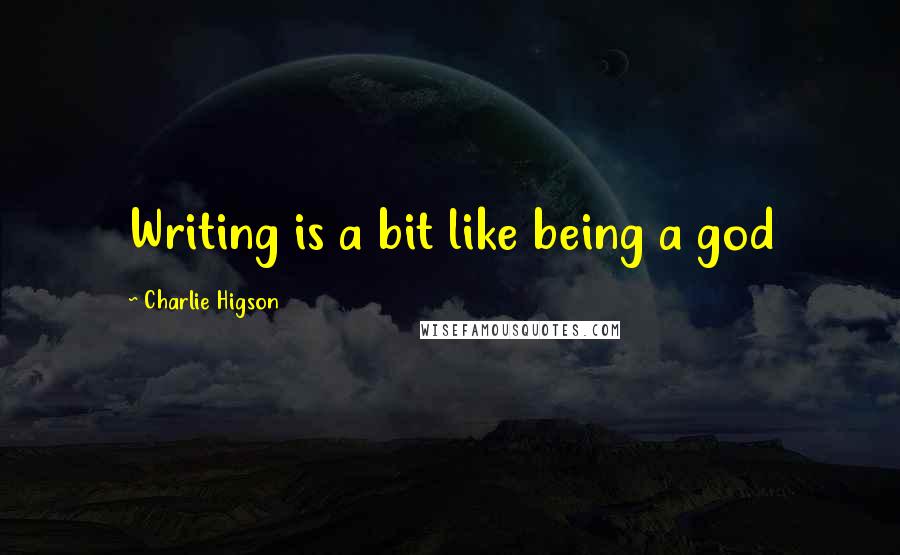 Charlie Higson Quotes: Writing is a bit like being a god