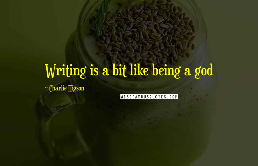 Charlie Higson Quotes: Writing is a bit like being a god