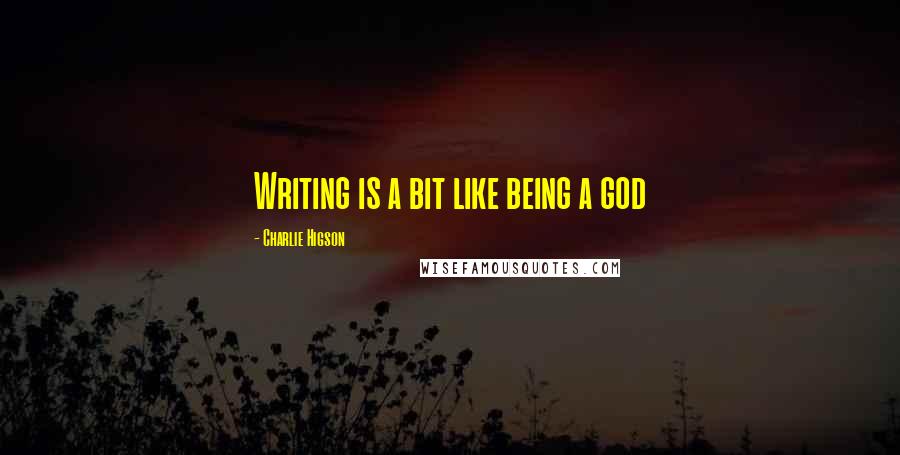 Charlie Higson Quotes: Writing is a bit like being a god