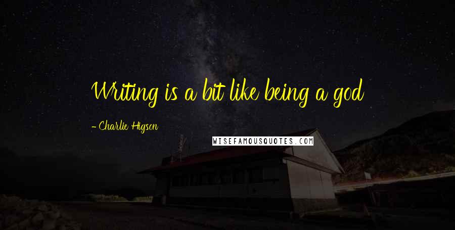Charlie Higson Quotes: Writing is a bit like being a god