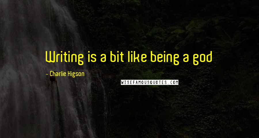 Charlie Higson Quotes: Writing is a bit like being a god