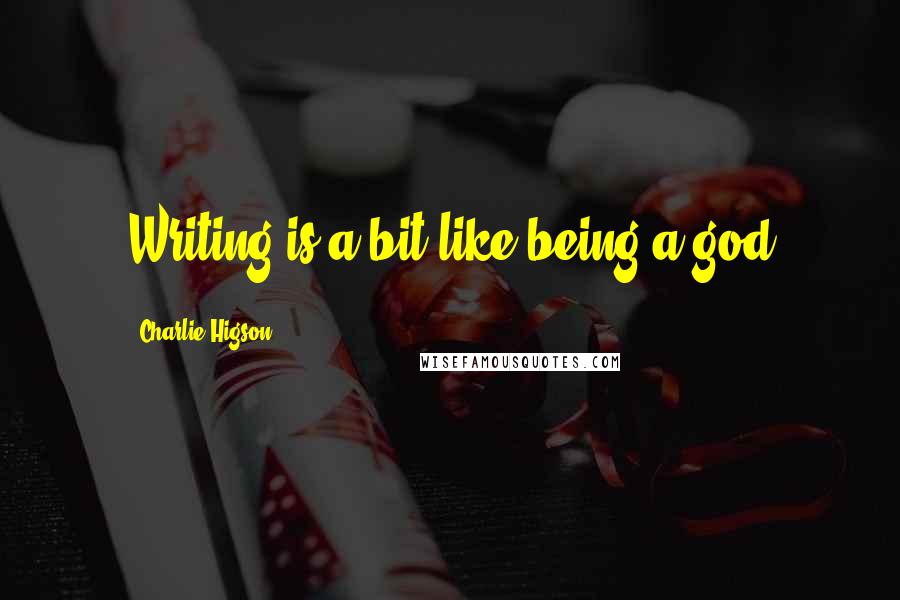 Charlie Higson Quotes: Writing is a bit like being a god