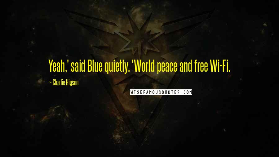 Charlie Higson Quotes: Yeah,' said Blue quietly. 'World peace and free Wi-Fi.