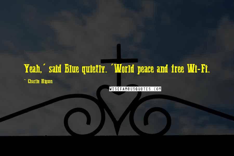 Charlie Higson Quotes: Yeah,' said Blue quietly. 'World peace and free Wi-Fi.