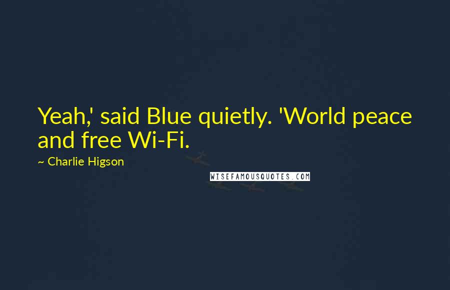 Charlie Higson Quotes: Yeah,' said Blue quietly. 'World peace and free Wi-Fi.