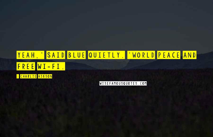 Charlie Higson Quotes: Yeah,' said Blue quietly. 'World peace and free Wi-Fi.