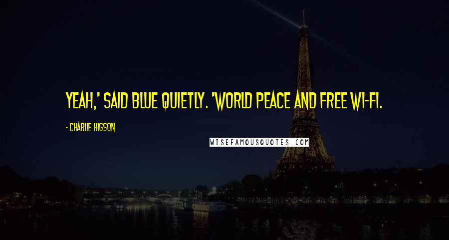 Charlie Higson Quotes: Yeah,' said Blue quietly. 'World peace and free Wi-Fi.